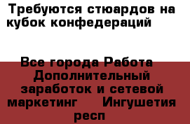 Требуются стюардов на кубок конфедерацийFIFA. - Все города Работа » Дополнительный заработок и сетевой маркетинг   . Ингушетия респ.